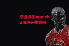 乐鱼足彩app-cba深圳订票官网