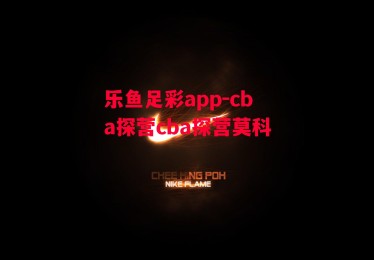 乐鱼足彩app-cba探营cba探营莫科