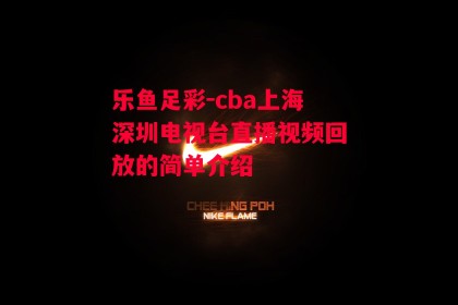 乐鱼足彩-cba上海深圳电视台直播视频回放的简单介绍