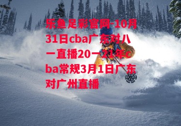 乐鱼足彩官网-10月31日cba广东对八一直播20一21年cba常规3月1日广东对广州直播