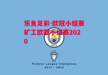 乐鱼足彩-欧冠小组赛矿工欧冠小组赛2020