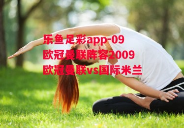 乐鱼足彩app-09欧冠曼联阵容2009欧冠曼联vs国际米兰